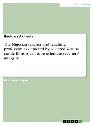 cover image of The Nigerian teacher and teaching profession as depicted by selected Yoruba comic films. a call to re-orientate teachers' integrity